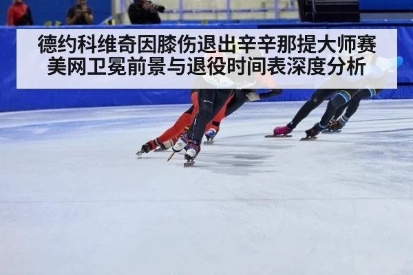 德约科维奇因膝伤退出辛辛那提大师赛美网卫冕前景与退役时间表深度分析