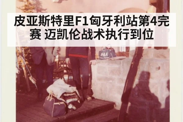 皮亚斯特里F1匈牙利站第4完赛 迈凯伦战术执行到位