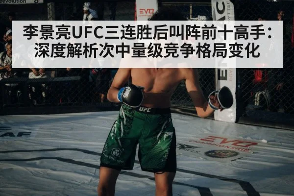 李景亮UFC三连胜后叫阵前十高手：深度解析次中量级竞争格局变化